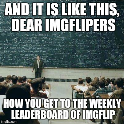 School | AND IT IS LIKE THIS, DEAR IMGFLIPERS HOW YOU GET TO THE WEEKLY LEADERBOARD OF IMGFLIP | image tagged in school,memes | made w/ Imgflip meme maker