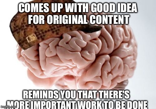 Scumbag Brain | COMES UP WITH GOOD IDEA FOR ORIGINAL CONTENT REMINDS YOU THAT THERE'S MORE IMPORTANT WORK TO BE DONE | image tagged in memes,scumbag brain | made w/ Imgflip meme maker