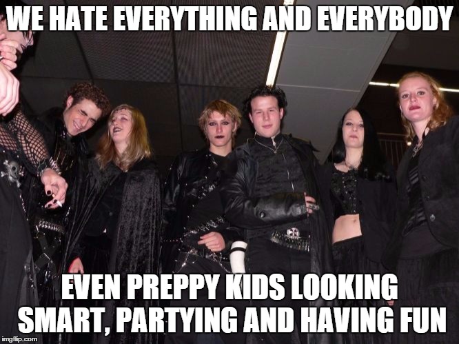 Goth People | WE HATE EVERYTHING AND EVERYBODY EVEN PREPPY KIDS LOOKING SMART, PARTYING AND HAVING FUN | image tagged in goth people | made w/ Imgflip meme maker