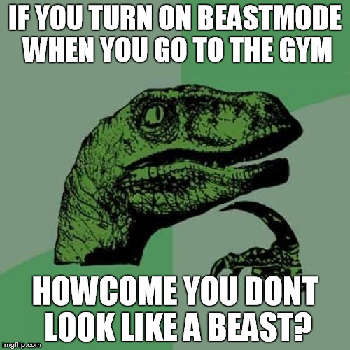 Philosoraptor | IF YOU TURN ON BEASTMODE WHEN YOU GO TO THE GYM HOWCOME YOU DONT LOOK LIKE A BEAST? | image tagged in memes,philosoraptor | made w/ Imgflip meme maker