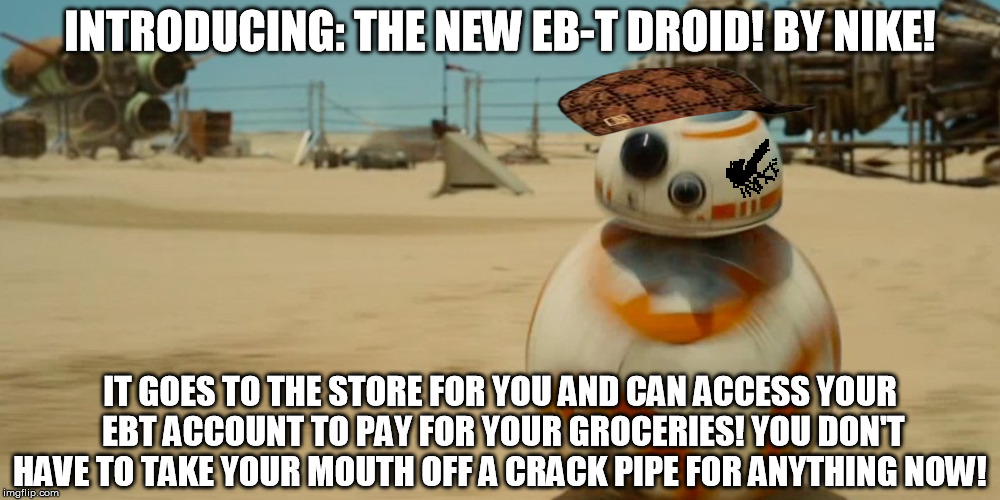 It's so simple! | INTRODUCING: THE NEW EB-T DROID! BY NIKE! IT GOES TO THE STORE FOR YOU AND CAN ACCESS YOUR EBT ACCOUNT TO PAY FOR YOUR GROCERIES! YOU DON'T  | image tagged in jj's jar jar,scumbag,disney killed star wars,star wars kills disney,food stamps,crackhead | made w/ Imgflip meme maker