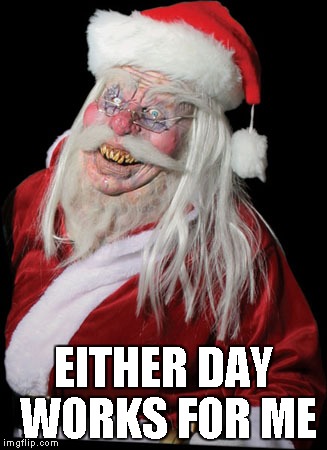 Evil Santa Claus | EITHER DAY WORKS FOR ME | image tagged in evil santa claus | made w/ Imgflip meme maker