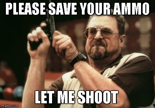 Am I The Only One Around Here Meme | PLEASE SAVE YOUR AMMO LET ME SHOOT | image tagged in memes,am i the only one around here | made w/ Imgflip meme maker