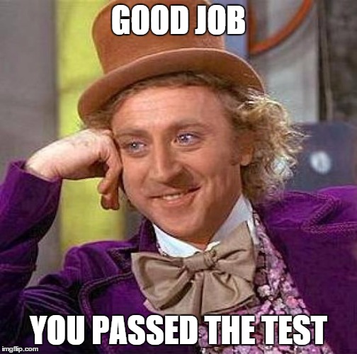 Creepy Condescending Wonka Meme | GOOD JOB YOU PASSED THE TEST | image tagged in memes,creepy condescending wonka | made w/ Imgflip meme maker