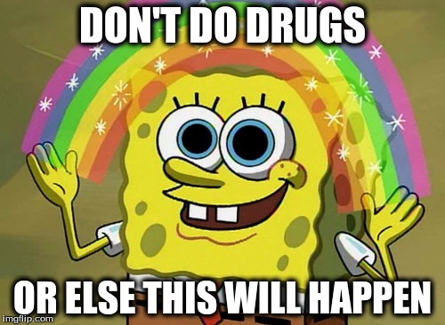 Imagination Spongebob | DON'T DO DRUGS OR ELSE THIS WILL HAPPEN | image tagged in memes,imagination spongebob | made w/ Imgflip meme maker