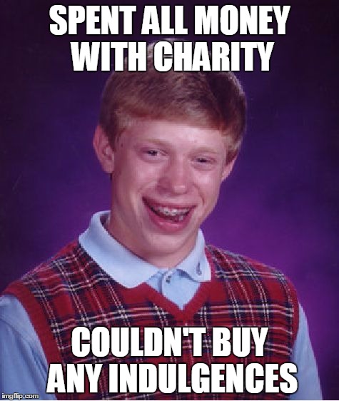 Bad Luck Brian Meme | SPENT ALL MONEY WITH CHARITY COULDN'T BUY ANY INDULGENCES | image tagged in memes,bad luck brian | made w/ Imgflip meme maker
