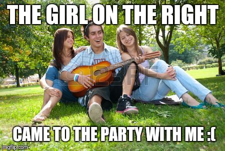 THE GIRL ON THE RIGHT CAME TO THE PARTY WITH ME :( | made w/ Imgflip meme maker