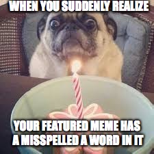 Not a good feeling | WHEN YOU SUDDENLY REALIZE YOUR FEATURED MEME HAS A MISSPELLED A WORD IN IT | image tagged in funny,oh no | made w/ Imgflip meme maker