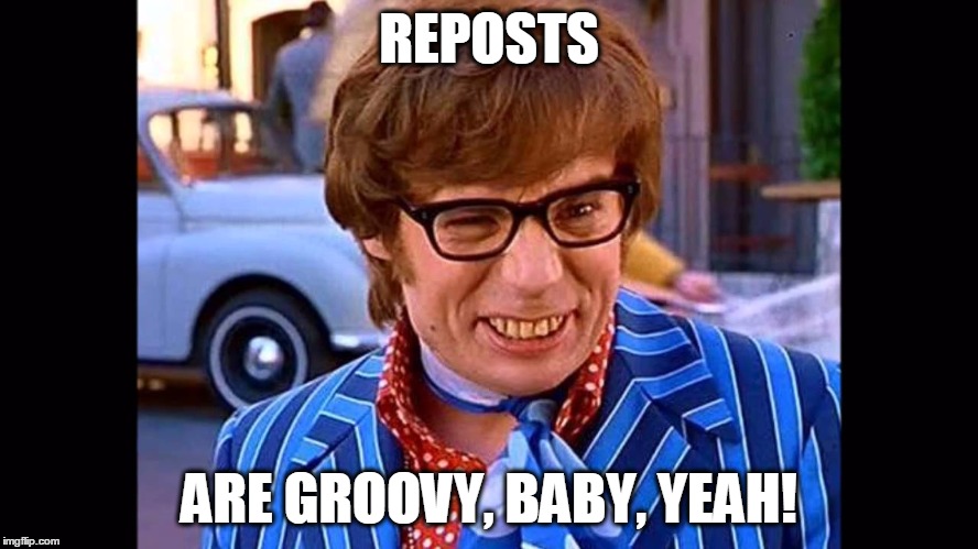 REPOSTS ARE GROOVY, BABY, YEAH! | made w/ Imgflip meme maker
