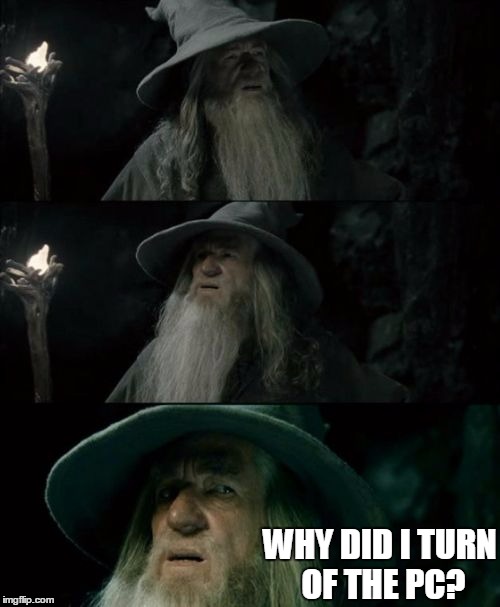 Confused Gandalf | WHY DID I TURN OF THE PC? | image tagged in memes,confused gandalf | made w/ Imgflip meme maker