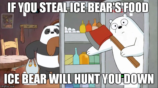 IF YOU STEAL ICE BEAR'S FOOD ICE BEAR WILL HUNT YOU DOWN | image tagged in memes | made w/ Imgflip meme maker