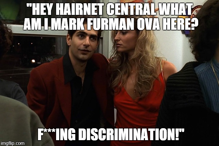 "HEY HAIRNET CENTRAL WHAT AM I MARK FURMAN OVA HERE? F***ING DISCRIMINATION!" | made w/ Imgflip meme maker