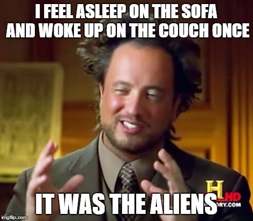 Ancient Aliens Meme | I FEEL ASLEEP ON THE SOFA AND WOKE UP ON THE COUCH ONCE IT WAS THE ALIENS | image tagged in memes,ancient aliens | made w/ Imgflip meme maker
