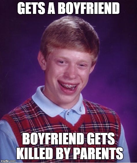 Bad Luck Brian | GETS A BOYFRIEND BOYFRIEND GETS KILLED BY PARENTS | image tagged in memes,bad luck brian | made w/ Imgflip meme maker
