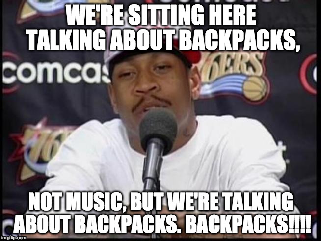 WE'RE SITTING HERE TALKING ABOUT BACKPACKS, NOT MUSIC, BUT WE'RE TALKING ABOUT BACKPACKS.
BACKPACKS!!!! | made w/ Imgflip meme maker