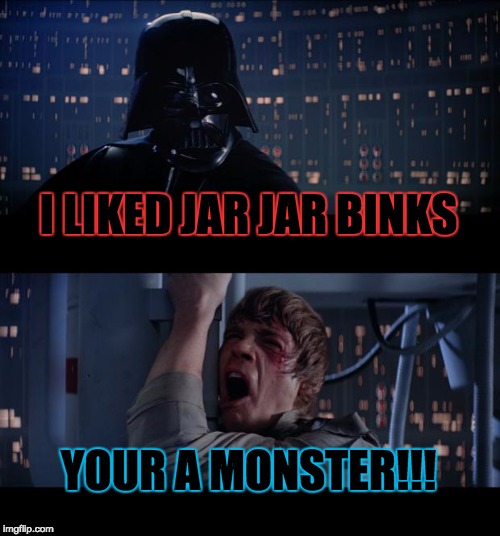 Star Wars No | I LIKED JAR JAR BINKS YOUR A MONSTER!!! | image tagged in memes,star wars no | made w/ Imgflip meme maker