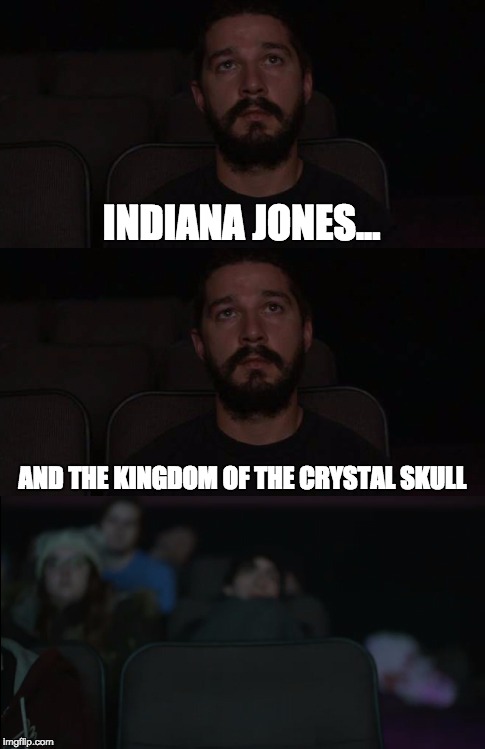 Shia Walks Out | INDIANA JONES... AND THE KINGDOM OF THE CRYSTAL SKULL | image tagged in shia labeouf,allmymovies | made w/ Imgflip meme maker