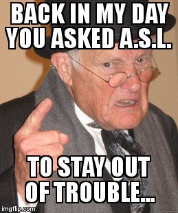 Back In My Day Meme | BACK IN MY DAY YOU ASKED A.S.L. TO STAY OUT OF TROUBLE... | image tagged in memes,back in my day | made w/ Imgflip meme maker