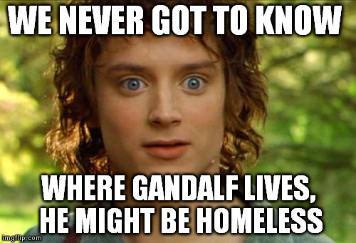 Sudden clarity Frodo | WE NEVER GOT TO KNOW WHERE GANDALF LIVES, HE MIGHT BE HOMELESS | image tagged in memes,surpised frodo,the lord of the rings | made w/ Imgflip meme maker