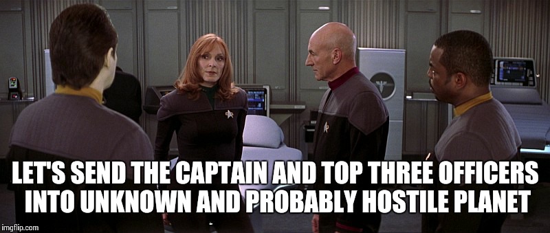 Star trek WTF | LET'S SEND THE CAPTAIN AND TOP THREE OFFICERS INTO UNKNOWN AND PROBABLY HOSTILE PLANET | image tagged in star trek officers picard | made w/ Imgflip meme maker
