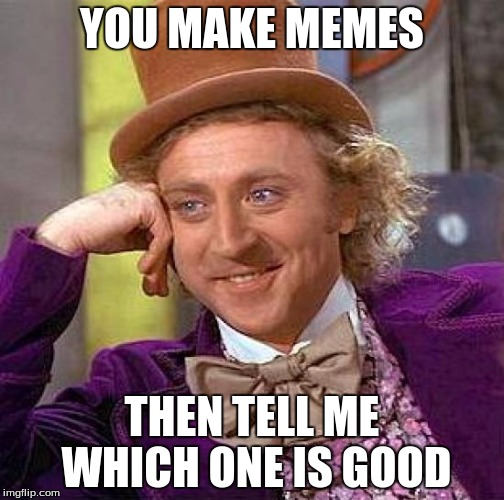 Creepy Condescending Wonka Meme | YOU MAKE MEMES THEN TELL ME WHICH ONE IS GOOD | image tagged in memes,creepy condescending wonka | made w/ Imgflip meme maker