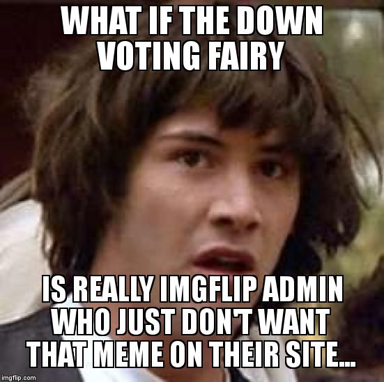 Meme gets downvoted to submitted right after it goes featured... | WHAT IF THE DOWN VOTING FAIRY IS REALLY IMGFLIP ADMIN WHO JUST DON'T WANT THAT MEME ON THEIR SITE... | image tagged in memes,conspiracy keanu | made w/ Imgflip meme maker