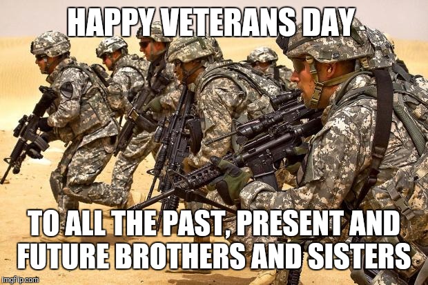 Military  | HAPPY VETERANS DAY TO ALL THE PAST, PRESENT AND FUTURE BROTHERS AND SISTERS | image tagged in military  | made w/ Imgflip meme maker