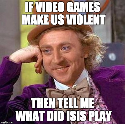 Creepy Condescending Wonka | IF VIDEO GAMES MAKE US VIOLENT THEN TELL ME WHAT DID ISIS PLAY | image tagged in memes,creepy condescending wonka | made w/ Imgflip meme maker