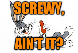 bugs bunny laid back | SCREWY, AIN'T IT? | image tagged in bugs bunny laid back | made w/ Imgflip meme maker