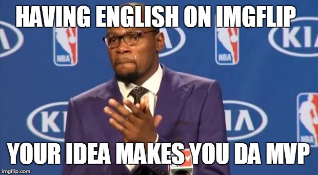 You The Real MVP Meme | HAVING ENGLISH ON IMGFLIP YOUR IDEA MAKES YOU DA MVP | image tagged in memes,you the real mvp | made w/ Imgflip meme maker