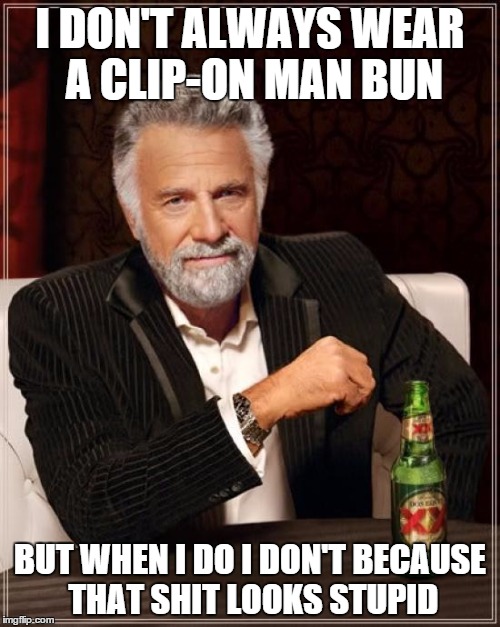 The Most Interesting Man In The World | I DON'T ALWAYS WEAR A CLIP-ON MAN BUN BUT WHEN I DO I DON'T BECAUSE THAT SHIT LOOKS STUPID | image tagged in memes,the most interesting man in the world,manbun,man,hair,stupid | made w/ Imgflip meme maker
