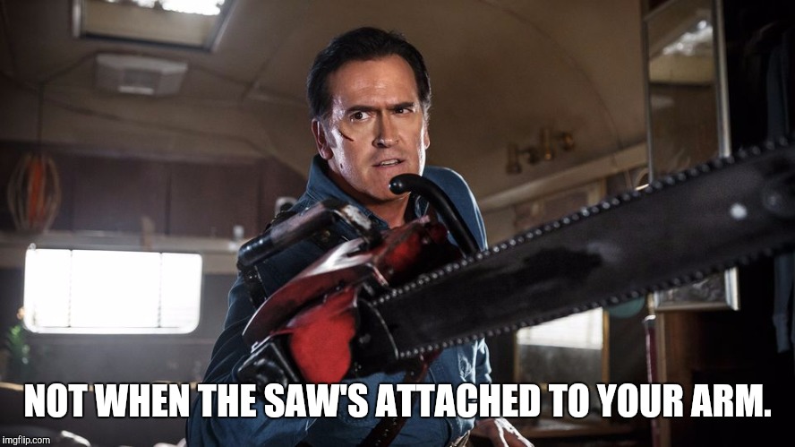 NOT WHEN THE SAW'S ATTACHED TO YOUR ARM. | made w/ Imgflip meme maker