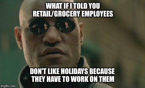 Holiday Angst Morpheus | WHAT IF I TOLD YOU RETAIL/GROCERY EMPLOYEES DON'T LIKE HOLIDAYS BECAUSE THEY HAVE TO WORK ON THEM | image tagged in memes,matrix morpheus,holidays,retail,anger | made w/ Imgflip meme maker