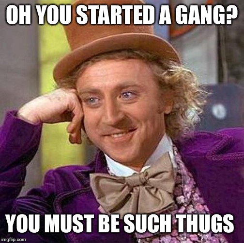 When I was in EIGHTH FRICKIN GRADE these kids started a middle school "gang" they called themselves the "skirts" | OH YOU STARTED A GANG? YOU MUST BE SUCH THUGS | image tagged in memes,creepy condescending wonka,gangsta,thug life,middle school | made w/ Imgflip meme maker