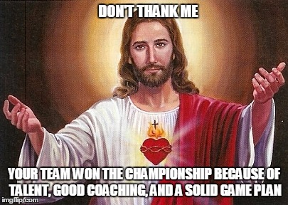 I'm a spectator like you | DON'T THANK ME YOUR TEAM WON THE CHAMPIONSHIP BECAUSE OF TALENT, GOOD COACHING, AND A SOLID GAME PLAN | image tagged in religion | made w/ Imgflip meme maker