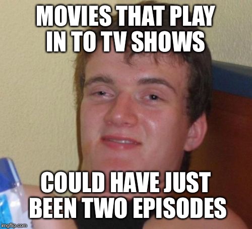 10 Guy Meme | MOVIES THAT PLAY IN TO TV SHOWS COULD HAVE JUST BEEN TWO EPISODES | image tagged in memes,10 guy | made w/ Imgflip meme maker
