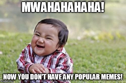 comment! | MWAHAHAHAHA! NOW YOU DON'T HAVE ANY POPULAR MEMES! | image tagged in memes,evil toddler | made w/ Imgflip meme maker