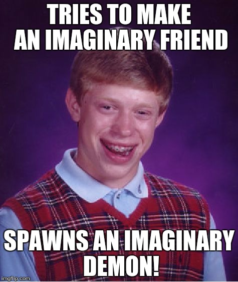 Bad Luck Brian Meme | TRIES TO MAKE AN IMAGINARY FRIEND SPAWNS AN IMAGINARY DEMON! | image tagged in memes,bad luck brian | made w/ Imgflip meme maker
