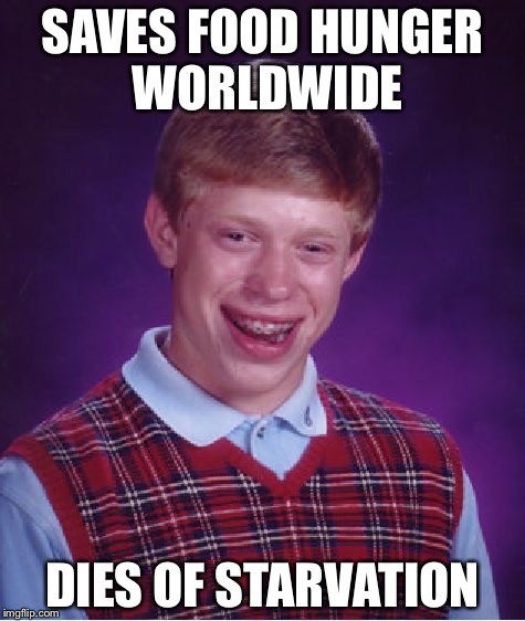 Bad Luck Brian | SAVES FOOD HUNGER WORLDWIDE DIES OF STARVATION | image tagged in memes,bad luck brian | made w/ Imgflip meme maker