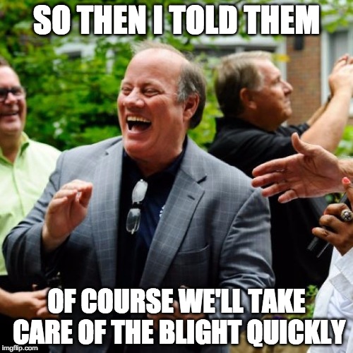SO THEN I TOLD THEM OF COURSE WE'LL TAKE CARE OF THE BLIGHT QUICKLY | image tagged in mayorduggan | made w/ Imgflip meme maker