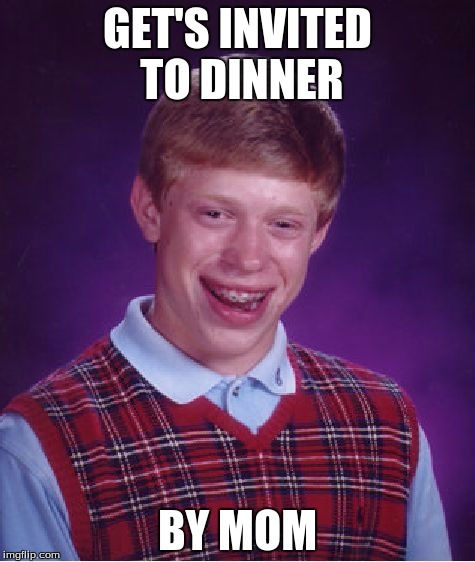 Bad Luck Brian | GET'S INVITED TO DINNER BY MOM | image tagged in memes,bad luck brian | made w/ Imgflip meme maker