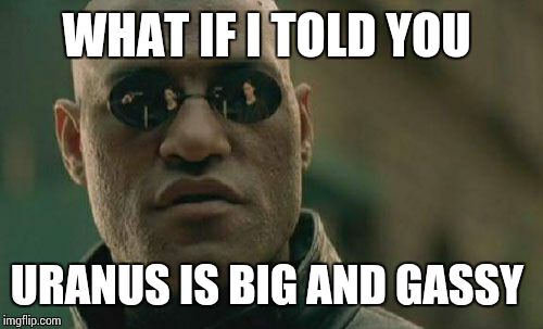 Matrix Morpheus Meme | WHAT IF I TOLD YOU URANUS IS BIG AND GASSY | image tagged in memes,matrix morpheus | made w/ Imgflip meme maker