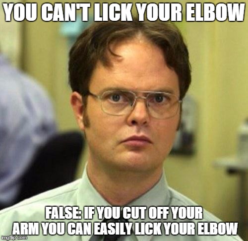 False | YOU CAN'T LICK YOUR ELBOW FALSE: IF YOU CUT OFF YOUR ARM YOU CAN EASILY LICK YOUR ELBOW | image tagged in false | made w/ Imgflip meme maker