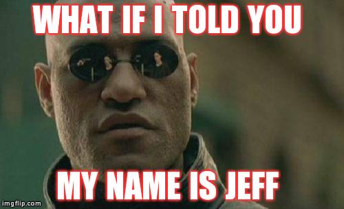 Matrix Morpheus | WHAT IF I TOLD YOU MY NAME IS JEFF | image tagged in memes,matrix morpheus | made w/ Imgflip meme maker