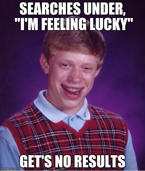 Bad Luck Brian | SEARCHES UNDER, "I'M FEELING LUCKY" GET'S NO RESULTS | image tagged in memes,bad luck brian | made w/ Imgflip meme maker