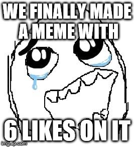 Happy Guy Rage Face Meme | WE FINALLY MADE A MEME WITH 6 LIKES ON IT | image tagged in memes,happy guy rage face | made w/ Imgflip meme maker