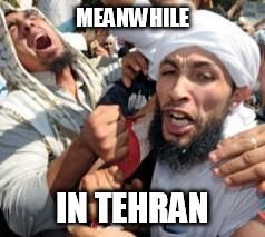 Joyous | MEANWHILE IN TEHRAN | image tagged in joyous | made w/ Imgflip meme maker