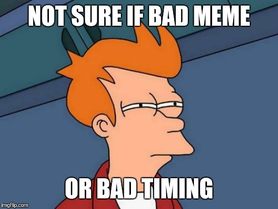 Maybe i ll just post memes in the evening. | NOT SURE IF BAD MEME OR BAD TIMING | image tagged in memes,futurama fry | made w/ Imgflip meme maker