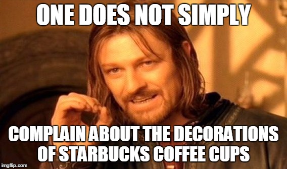 One Does Not Simply | ONE DOES NOT SIMPLY COMPLAIN ABOUT THE DECORATIONS OF STARBUCKS COFFEE CUPS | image tagged in memes,one does not simply | made w/ Imgflip meme maker