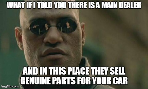 Matrix Morpheus Meme | WHAT IF I TOLD YOU THERE IS A MAIN DEALER AND IN THIS PLACE THEY SELL GENUINE PARTS FOR YOUR CAR  | image tagged in memes,matrix morpheus | made w/ Imgflip meme maker